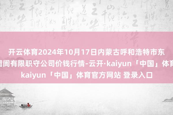 开云体育2024年10月17日内蒙古呼和浩特市东瓦窑农副家具批发阛阓有限职守公司价钱行情-云开·kaiyun「中国」体育官方网站 登录入口